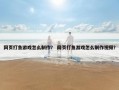 网页打鱼游戏怎么制作？ 网页打鱼游戏怎么制作视频？
