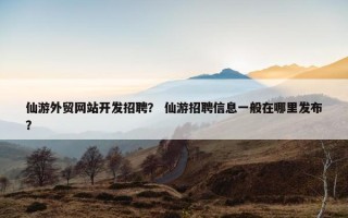 仙游外贸网站开发招聘？ 仙游招聘信息一般在哪里发布？