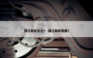 镇江稳定优化？ 镇江如何发展？