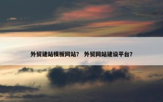外贸建站模板网站？ 外贸网站建设平台？