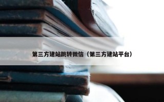第三方建站跳转微信（第三方建站平台）