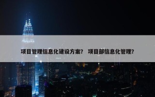 项目管理信息化建设方案？ 项目部信息化管理？