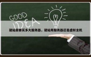 建站需要买多大服务器，建站用服务器还是虚拟主机