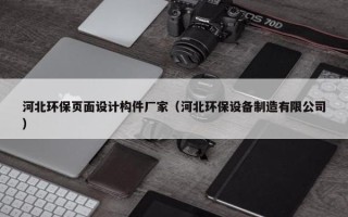 河北环保页面设计构件厂家（河北环保设备制造有限公司）