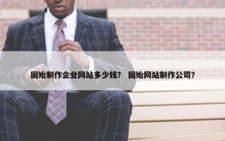 固始制作企业网站多少钱？ 固始网站制作公司？