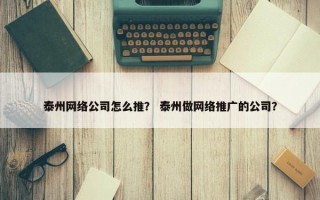 泰州网络公司怎么推？ 泰州做网络推广的公司？