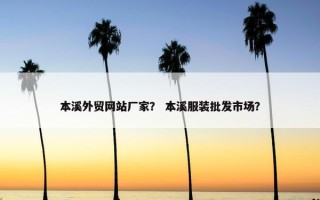 本溪外贸网站厂家？ 本溪服装批发市场？