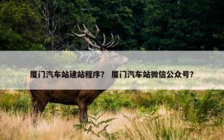 厦门汽车站建站程序？ 厦门汽车站微信公众号？