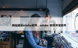 网站建设adobe软件，adobe 网页开发软件