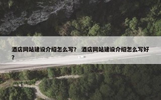 酒店网站建设介绍怎么写？ 酒店网站建设介绍怎么写好？