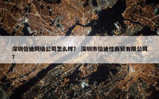 深圳信迪网络公司怎么样？ 深圳市信迪佳商贸有限公司？