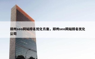 郑州seo网站排名优化方案，郑州seo网站排名优化公司