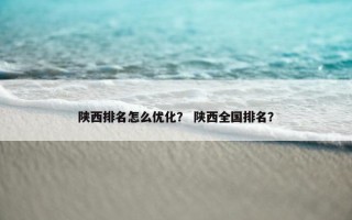 陕西排名怎么优化？ 陕西全国排名？