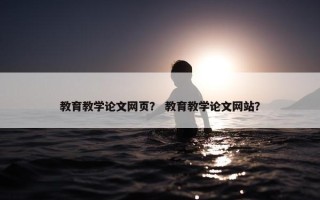教育教学论文网页？ 教育教学论文网站？