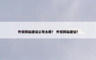 外贸网站建设公司太原？ 外贸网站建设？