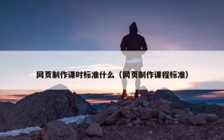 网页制作课时标准什么（网页制作课程标准）