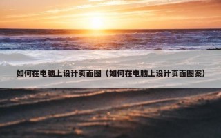 如何在电脑上设计页面图（如何在电脑上设计页面图案）