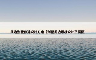 周边别墅修建设计方案（别墅周边景观设计平面图）