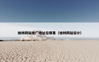 榆林网站推广地址在哪里（榆林网站设计）
