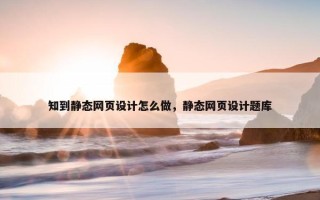 知到静态网页设计怎么做，静态网页设计题库