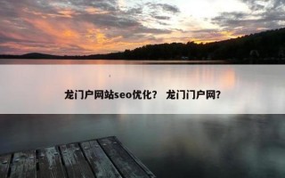 龙门户网站seo优化？ 龙门门户网？