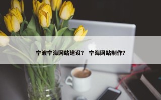 宁波宁海网站建设？ 宁海网站制作？