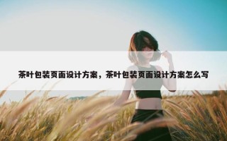 茶叶包装页面设计方案，茶叶包装页面设计方案怎么写