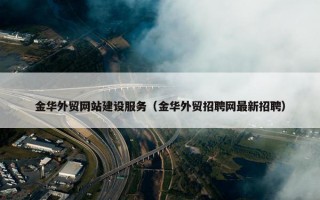 金华外贸网站建设服务（金华外贸招聘网最新招聘）