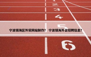宁波镇海区外贸网站制作？ 宁波镇海外企招聘信息？