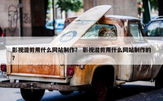 影视混剪用什么网站制作？ 影视混剪用什么网站制作的？
