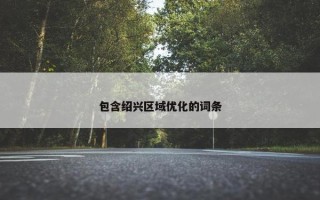 包含绍兴区域优化的词条