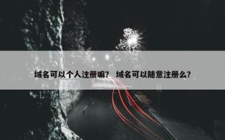 域名可以个人注册嘛？ 域名可以随意注册么？