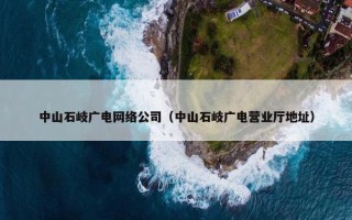 中山石岐广电网络公司（中山石岐广电营业厅地址）