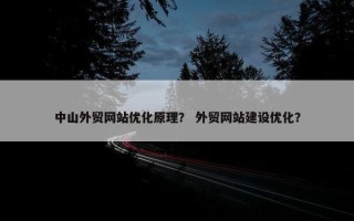 中山外贸网站优化原理？ 外贸网站建设优化？