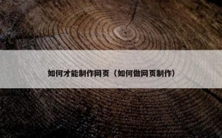 如何才能制作网页（如何做网页制作）