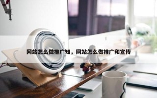 网站怎么做推广知，网站怎么做推广和宣传