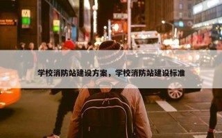 学校消防站建设方案，学校消防站建设标准