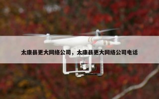 太康县更大网络公司，太康县更大网络公司电话