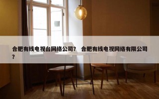 合肥有线电视台网络公司？ 合肥有线电视网络有限公司？