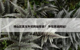 博山区英文外贸网站搭建？ 外贸英语网站？