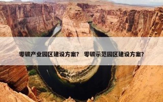 零碳产业园区建设方案？ 零碳示范园区建设方案？