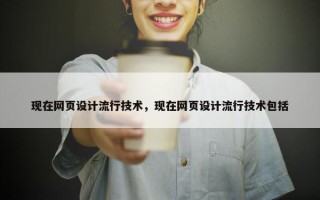 现在网页设计流行技术，现在网页设计流行技术包括