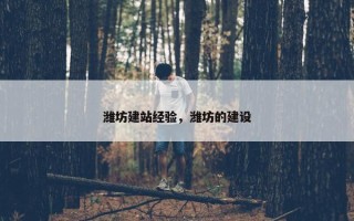 潍坊建站经验，潍坊的建设