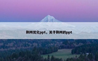 荆州优化ppt，关于荆州的ppt