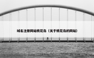 域名注册网站桃花岛（关于桃花岛的网站）
