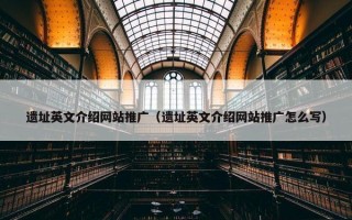 遗址英文介绍网站推广（遗址英文介绍网站推广怎么写）