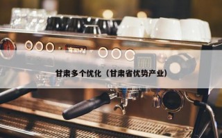 甘肃多个优化（甘肃省优势产业）