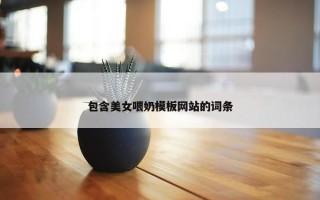 包含美女喂奶模板网站的词条