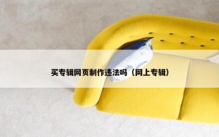 买专辑网页制作违法吗（网上专辑）