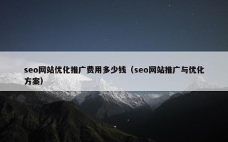 seo网站优化推广费用多少钱（seo网站推广与优化方案）